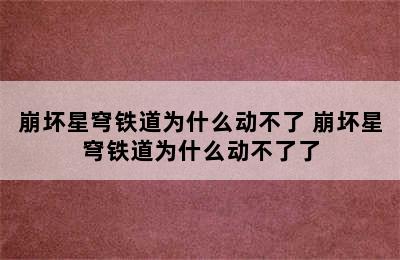 崩坏星穹铁道为什么动不了 崩坏星穹铁道为什么动不了了